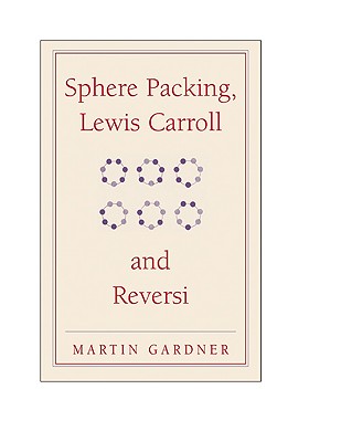Sphere Packing, Lewis Carroll, and Reversi: Martin Gardner's New Mathematical Diversions - Gardner, Martin