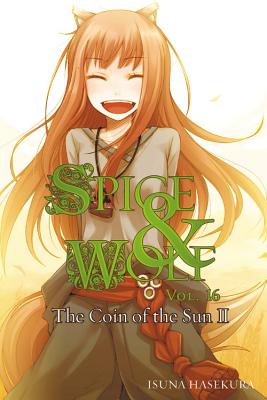 Spice and Wolf, Vol. 16 (Light Novel): The Coin of the Sun II Volume 16 - Hasekura, Isuna, and Bourque, Jeremiah (Translated by)