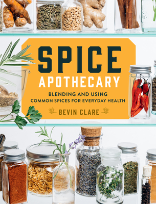 Spice Apothecary: Blending and Using Common Spices for Everyday Health - Clare, Bevin