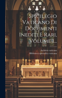 Spicilegio Vaticano Di Documenti Inediti E Rari, Volume 1... - Vaticano, Archivio, and Biblioteca Apostolica Vaticana (Creator)