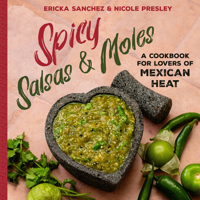 Spicy Salsas & Moles: A Cookbook for Lovers of Mexican Heat - Sanchez, Ericka, and Presley, Nicole