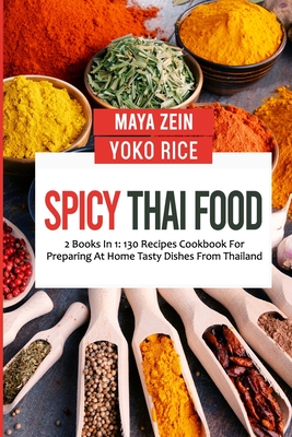 Spicy Thai Food: 2 Books In 1: 130 Recipes Cookbook For Preparing At Home Tasty Dishes From Thailand - Rice, Yoko, and Zein, Maya