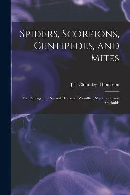 Spiders, Scorpions, Centipedes, and Mites; the Ecology and Natural History of Woodlice, Myriapods, and Arachnids - Cloudsley-Thompson, J L