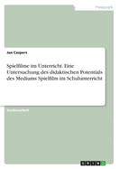 Spielfilme im Unterricht. Eine Untersuchung des didaktischen Potentials des Mediums Spielfilm im Schulunterricht