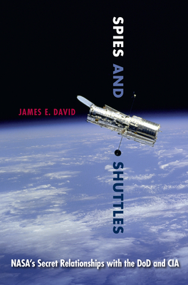 Spies and Shuttles: Nasa's Secret Relationships with the Dod and CIA - David, James E