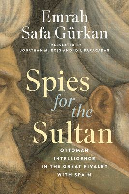 Spies for the Sultan: Ottoman Intelligence in the Great Rivalry with Spain - Grkan, Emrah Safa, and Ross, Jonathan M. (Translated by), and Karacadag, Idil (Translated by)