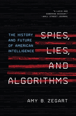 Spies, Lies, and Algorithms: The History and Future of American Intelligence - Zegart, Amy B