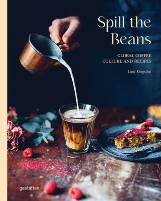 Spill the Beans: Global Coffee Culture and Recipes - gestalten (Editor), and Kingston, Lani (Editor)