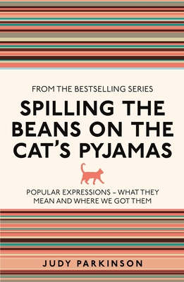 Spilling the Beans on the Cat's Pyjamas: Popular Expressions - What They Mean and Where We Got Them - Parkinson, Judy