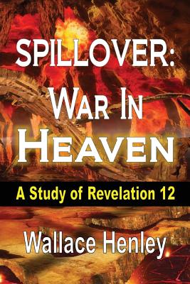 Spillover: War in Heaven: A Study of Revelation 12 - Henley, Wallace