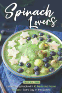 Spinach Lovers: Celebrate Spinach with 40 Fresh and Frozen Recipes - Every Day of the Month!