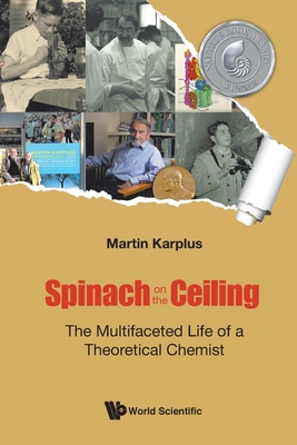 Spinach on the Ceiling: The Multifaceted Life of a Theoretical Chemist - Karplus, Martin