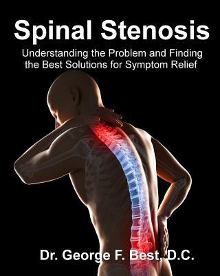 Spinal Stenosis: Understanding the Problem and Finding the Best Solutions for Symptom Relief - Best D C, George F