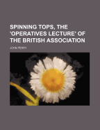 Spinning Tops, the 'Operatives Lecture' of the British Association