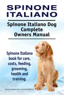Spinone Italiano. Spinone Italiano Dog Complete Owners Manual. Spinone Italiano Book for Care, Costs, Feeding, Grooming, Health and Training.