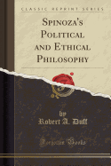 Spinoza's Political and Ethical Philosophy (Classic Reprint)