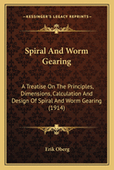 Spiral And Worm Gearing: A Treatise On The Principles, Dimensions, Calculation And Design Of Spiral And Worm Gearing (1914)