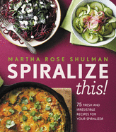 Spiralize This!: 75 Fresh and Delicious Recipes for Your Spiralizer