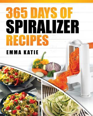 Spiralizer: 365 Days of Spiralizer Recipes (Spiralizer Cookbook, Spiralize Book, Skinny Diet, Cooking, Vegan, Salads, Pasta, Noodle, Instant Pot, Low Carb, Paleo, Clean Eating, Weight Loss, Healthy Eating) - Katie, Emma