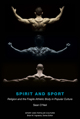 Spirit and Sport: Religion and the Fragile Athletic Body in Popular Culture - O'Neil, Sean Samuel