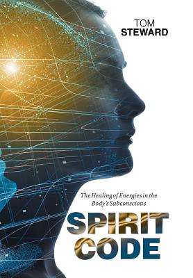 Spirit Code: The Healing of Energies in the Body's Subconscious - Steward, Tom