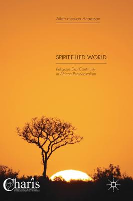 Spirit-Filled World: Religious Dis/Continuity in African Pentecostalism - Anderson, Allan Heaton