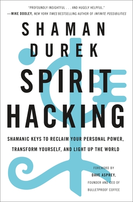 Spirit Hacking: Shamanic Keys to Reclaim Your Personal Power, Transform Yourself, and Light Up the World - Durek, Shaman, and Asprey, Dave (Foreword by)