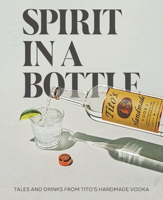 Spirit in a Bottle: Tales and Drinks from Tito's Handmade Vodka - Tito's Handmade Vodka