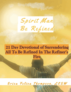 Spirit Man Be Refined: 21 Day Devotional of Surrendering All to be Refined in the Refiner's Fire