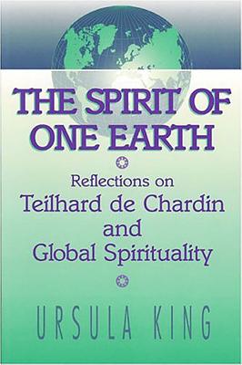 Spirit of One Earth: Reflections on Teilhard de Chardin and Global Spirituality - King, Ursula