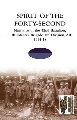 SPIRIT OF THE FORTY- SECONDNarrative of the 42nd Battalion, 11th Infantry Brigade 3rd Division, AIF 1914-18 - Tbc