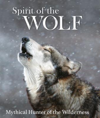 Spirit of the Wolf: Mythical Hunter of the Wilderness - Ellis, Shaun, and Sloan, Monty (Photographer)