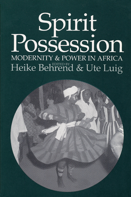 Spirit Possession, Modernity, and Power in Africa - Behrend, Heike (Editor), and Luig, Ute (Editor)