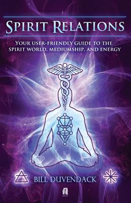 Spirit Relations: Your User-Friendly Guide to the Spirit World, Mediumship and Energy - Duvendack, Bill