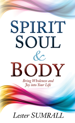 Spirit, Soul & Body: Bring Wholeness and Joy Into Your Life - Sumrall, Lester