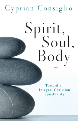 Spirit, Soul, Body: Toward an Integral Christian Spirituality - Consiglio, Cyprian
