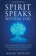 Spirit Speaks Within You: The Awakening Guide to Tap Intuition, Gain Validation and Increase Healing