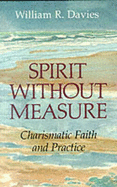 Spirit without Measure: Charismatic Faith and Practise - Davies, William R.