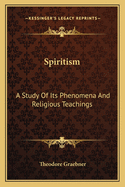 Spiritism: A Study Of Its Phenomena And Religious Teachings