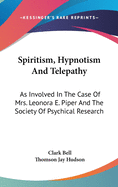 Spiritism, Hypnotism and Telepathy: As Involved in the Case of Mrs. Leonora E. Piper and the Society of Psychical Research, and the Discussion Before the New York Medico-Legal Society and Its Psychological Section (Classic Reprint)