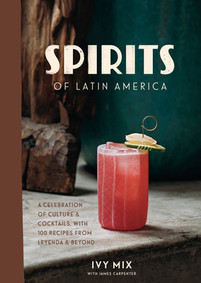 Spirits of Latin America: A Celebration of Culture & Cocktails, with 100 Recipes from Leyenda & Beyond - Mix, Ivy