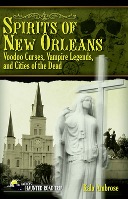 Spirits of New Orleans: Voodoo Curses, Vampire Legends and Cities of the Dead - Ambrose, Kala