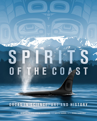 Spirits of the Coast: Orcas in Science, Art and History - Cullis-Suzuki, Severn, and Black, Martha (Editor), and Hammond, Lorne (Editor)
