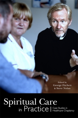 Spiritual Care in Practice: Case Studies in Healthcare Chaplaincy - Bull, Alister W (Contributions by), and Fitchett, George (Editor), and Nolan, Steve (Editor)