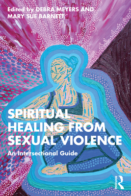 Spiritual Healing from Sexual Violence: An Intersectional Guide - Meyers, Debra (Editor), and Barnett, Mary Sue (Editor)