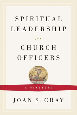 Spiritual Leadership for Church Officers: A Handbook - Gray, Joan S
