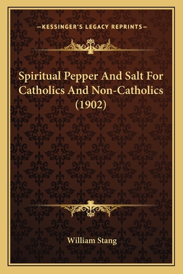 Spiritual Pepper and Salt for Catholics and Non-Catholics (1902) - Stang, William