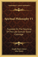 Spiritual Philosophy V1: Founded On The Teaching Of The Late Samuel Taylor Coleridge