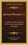 Spiritual Philosophy V1: Founded on the Teaching of the Late Samuel Taylor Coleridge