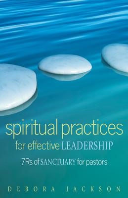 Spiritual Practices for Effective Leadership: 7rs of Sanctuary for Pastors - Jackson, Debora
